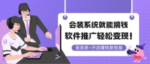 会装系统就能搞钱,软件推广轻松变现!-必智轻创社