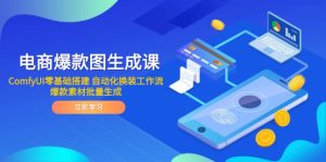 电商爆款图生成课 ComfyUI零基础搭建 自动化换装工作流 爆款素材批量生成-必智轻创社