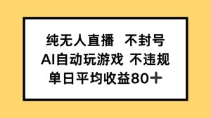 纯无人直播不封号,AI自动玩游戏,单日收益80+-必智轻创社