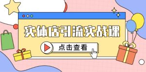 实体店引流实战课,短视频认知+抖加投放,精准对标百客进店-必智轻创社