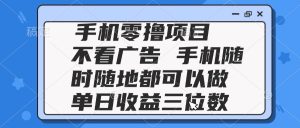 2025手机零撸项目 不看广告 手机随时可做 单日收益三位数-必智轻创社