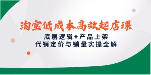 淘宝低成本高效起店课,底层逻辑+产品上架,代销定价与销量实操全解-必智轻创社