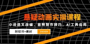 悬疑动画实操课程，小说选文改编，音频制作技巧，AI工具应用（附软件+素材-必智轻创社