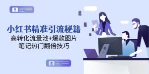 小红书精准引流秘籍,高转化流量池+爆款图片,笔记热门翻倍技巧-必智轻创社