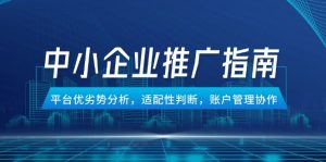 中小企业竞价推广指南，平台优劣势分析，适配性判断，账户管理协作-必智轻创社