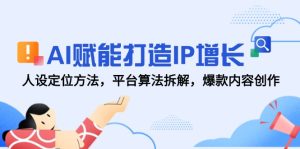 AI赋能打造IP增长，人设定位方法，平台算法拆解，爆款内容创作-必智轻创社