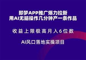 即梦APP推广爆力拉新，收益上限极高，月入6位数，AI风口落地实操项目。-必智轻创社