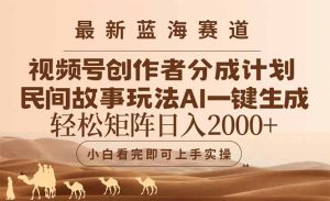 最新蓝海赛道视频号创作者分成民间故事玩法，AI一键生成爆款视频，轻松…-必智轻创社