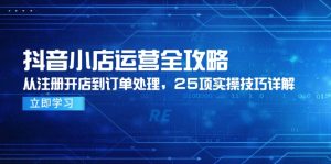 抖音小店运营全攻略,从注册开店到订单处理,25项实操技巧详解-必智轻创社