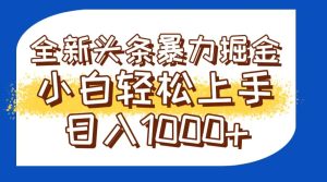今日头条全新暴利掘金玩法轻松生产爆文可矩阵操作日入1000+-必智轻创社
