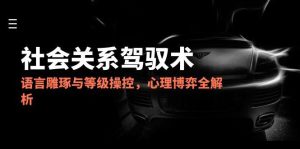 2025社会关系驾驭术,语言雕琢与等级操控,心理博弈全解析-必智轻创社