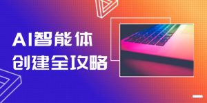 AI智能体创建全攻略,零代码搭建方法,实现工作流自动化,十倍提升效率-必智轻创社