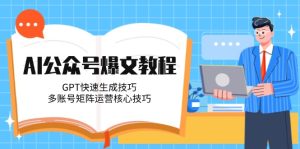 AI公众号爆文教程，GPT快速生成技巧，多账号矩阵运营核心技巧-必智轻创社