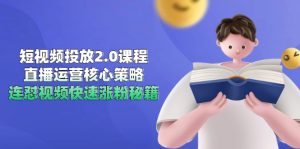 短视频投放2.0课程，直播运营核心策略，连怼视频快速涨粉秘籍-必智轻创社