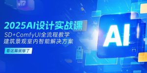 2025AI设计实战课,SD+ComfyUI全流程教学,建筑景观室内智能解决方案-必智轻创社