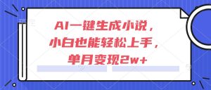 AI一键生成小说,小白也能轻松上手,单月变现2w+-必智轻创社