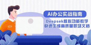 AI办公实战指南：Deepsek核心功能教学，快速生成高质量职场文档-必智轻创社