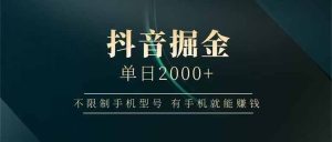 抖音掘金单日2000+，不限制手机型号，有手机就能赚钱-必智轻创社