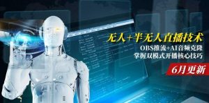 无人+半无人直播技术:OBS推流+AI音频克隆 掌握双模式开播核心技巧-6月更新-必智轻创社