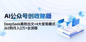 AI公众号创收秘籍:DeepSeek高效出文+4大变现模式,从0到月入2万+全流程-必智轻创社