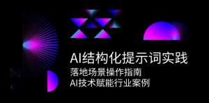 AI结构化提示词实践,落地场景操作指南,AI技术赋能行业案例-必智轻创社