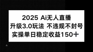 2025 AI无人直播升级3.0玩法,不违规 不封号,单日稳定收益150+-必智轻创社