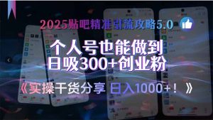 2025贴吧精准引流攻略5.0，实操干货分享，个人号也能做到日吸300+创业…-必智轻创社