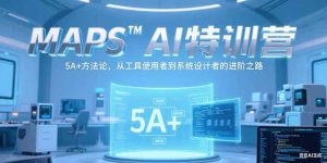 MAPSAI特训营,掌握 5A+方法论,从工具使用者到系统设计者的进阶之路-必智轻创社