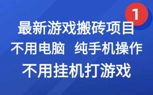 最新游戏搬砖项目，纯手机操作，不用电脑挂机打游戏，网创副业项目搞钱…-必智轻创社