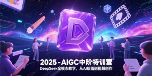 2025-AIGC中阶特训营,DeepSeek全模态教学,从AI绘画到视频创作-必智轻创社