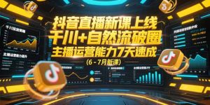 抖音直播新课上线,千川+自然流破圈,主播运营能力7天速成 (6-7月新课)-必智轻创社
