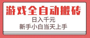 游戏全自动搬砖技术,日入千元,新手小白当天上手!-必智轻创社