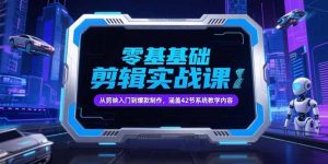 零基础抖音剪辑实战课,从剪映入门到爆款制作,涵盖42节系统教学内容-必智轻创社