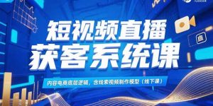 短视频直播获客系统课，内容电商底层逻辑，含线索视频制作模型(线下课)-必智轻创社