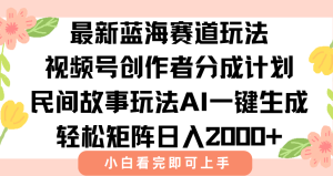最新视频号创作者分成民间故事玩法,AI一键生成爆款视频,轻松日入2000+-必智轻创社