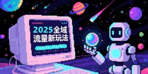 2025全域流量新玩法，O5A无潜入池方法论，基础逻辑+实战技巧全解析-必智轻创社