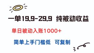 一单19.9-29.9 纯被动收益 单日被动入账1000+ 简单上手门槛低 可复制-必智轻创社