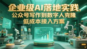 企业级AI落地实践,公众号写作到数字人克隆,低成本接入方案-必智轻创社