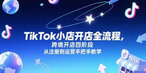 TikTok小店开店全流程，跨境开店四阶段，从注册到运营手把手教学-必智轻创社