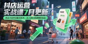 抖店运营实战课7月更新，商品卡自然流截流技术，达人团队搭建爆款选品-必智轻创社