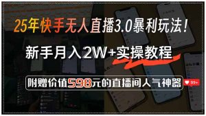 25年快手无人直播3.0暴利玩法！，新手月入2W+实操教程，附赠价值598元…-必智轻创社