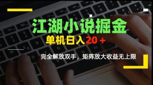 江湖小说掘金，单机日入20＋，完全解放双手，矩阵放大收益无上限-必智轻创社