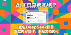 2025AI工具深度实战课，豆包DeepSeek操作，爆款内容制作，职场文档优化-必智轻创社