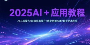 2025AI+应用教程，AI工具操作/职场效率提升/商业创新应用/数字艺术创作-必智轻创社
