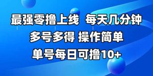 最强零撸上线，多做多得，不费时间，操作简单 每天几分钟 单号每日可撸10+-必智轻创社