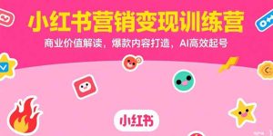 小红书营销变现训练营,商业价值解读,爆款内容打造,AI高效起号-必智轻创社
