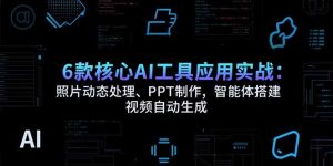 6款核心AI工具应用实战:照片动态处理、PPT制作,智能体搭建 视频自动生成-必智轻创社