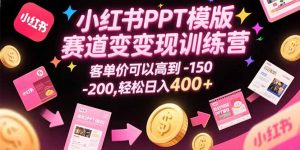 小红书PPT模版赛道变现训练营,客单价可以高到150-200,轻松日入400+-必智轻创社