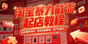 淘宝暴力截流起店教程：选品爆款预判，竞品流量截取，投产比提升-必智轻创社