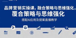 2025品牌营销实战课：覆盖文案设计写方案，搭配AI应用及提案直播教学-必智轻创社
